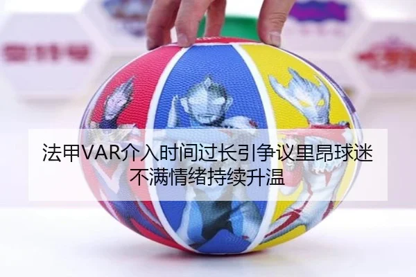 法甲VAR介入时间过长引争议里昂球迷不满情绪持续升温